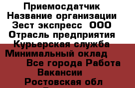 Приемосдатчик › Название организации ­ Зест-экспресс, ООО › Отрасль предприятия ­ Курьерская служба › Минимальный оклад ­ 27 000 - Все города Работа » Вакансии   . Ростовская обл.,Донецк г.